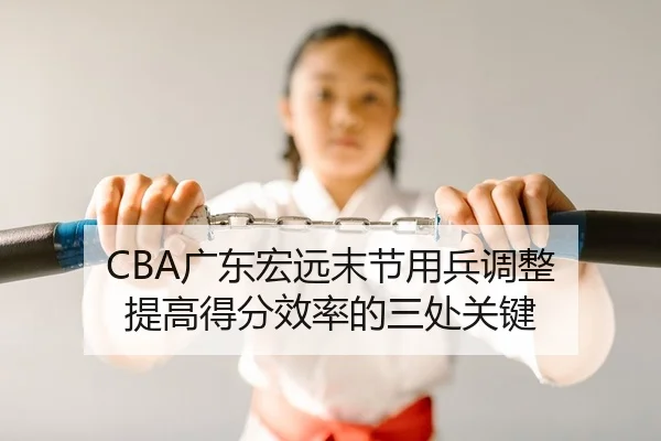 CBA广东宏远末节用兵调整 提高得分效率的三处关键（yaxin）