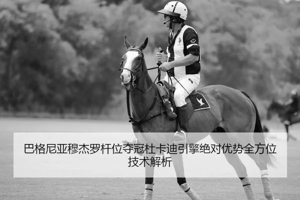 巴格尼亚穆杰罗杆位夺冠杜卡迪引擎绝对优势全方位技术解析